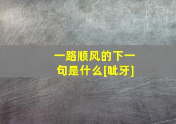 一路顺风的下一句是什么[呲牙]